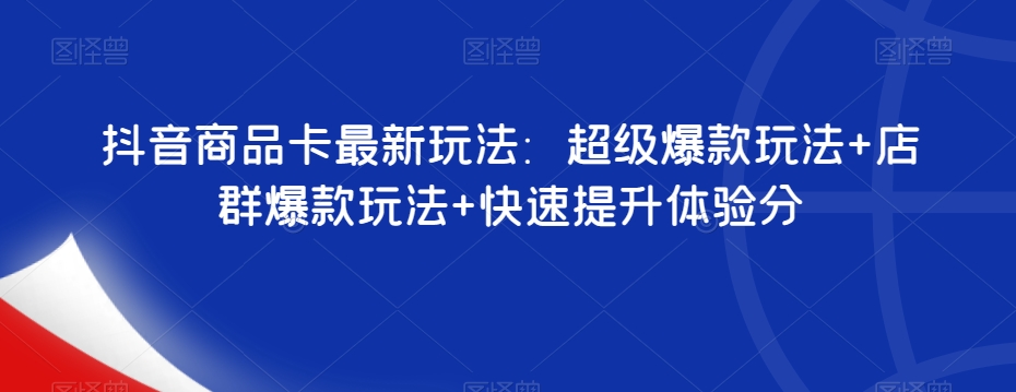 抖音商品卡最新玩法：超级爆款玩法+店群爆款玩法+快速提升体验分天亦网独家提供-天亦资源网