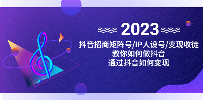 （4710期）抖音/招商/矩阵号＋IP人设/号+变现/收徒，教你如何做抖音，通过抖音赚钱天亦网独家提供-天亦资源网