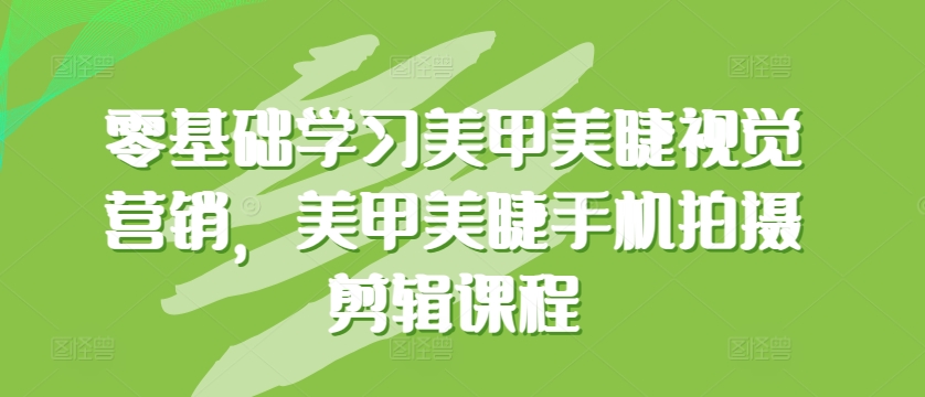 零基础学习美甲美睫视觉营销，美甲美睫手机拍摄剪辑课程天亦网独家提供-天亦资源网