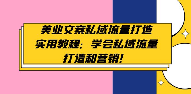 （4987期）美业文案私域流量打造实用教程：学会私域流量打造和营销！天亦网独家提供-天亦资源网