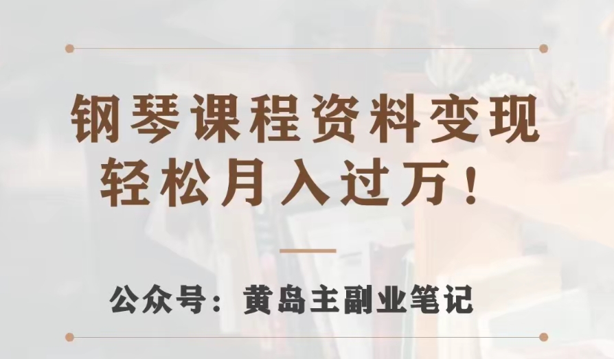 黄岛主·钢琴课程资料变现分享课，视频版一条龙实操玩法分享给你天亦网独家提供-天亦资源网