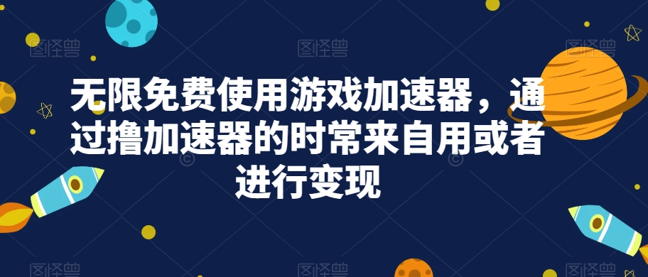 无限免费使用游戏加速器，通过撸加速器的时常来自用或者进行变现天亦网独家提供-天亦资源网