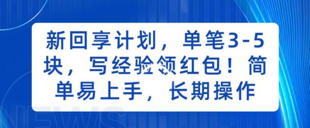 新回享计划，单笔3-5块，写经验领红包，简单易上手，长期操作【揭秘】天亦网独家提供-天亦资源网