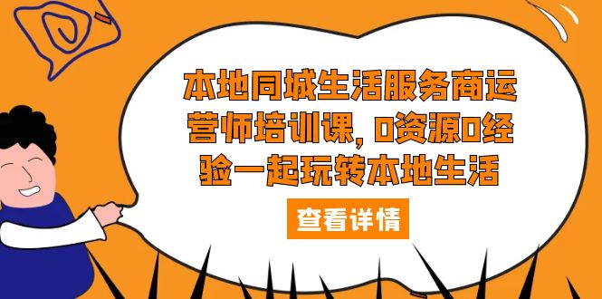 （5736期）本地同城生活服务商运营师培训课，0资源0经验一起玩转本地生活天亦网独家提供-天亦资源网