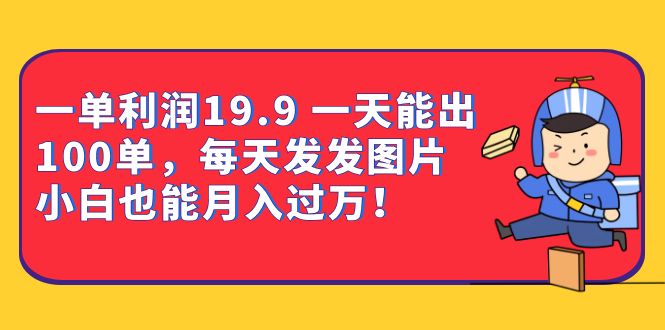 一单利润19.9 一天能出100单，每天发发图片 小白也能月入过万（教程+资料）天亦网独家提供-天亦资源网