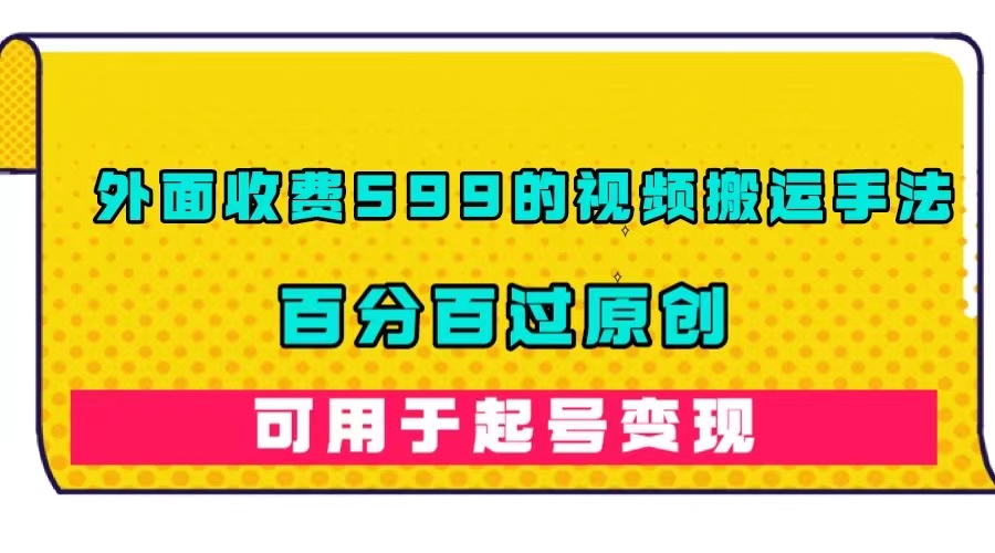 （7288期）外面收费599的视频搬运手法，百分百过原创，可用起号变现天亦网独家提供-天亦资源网