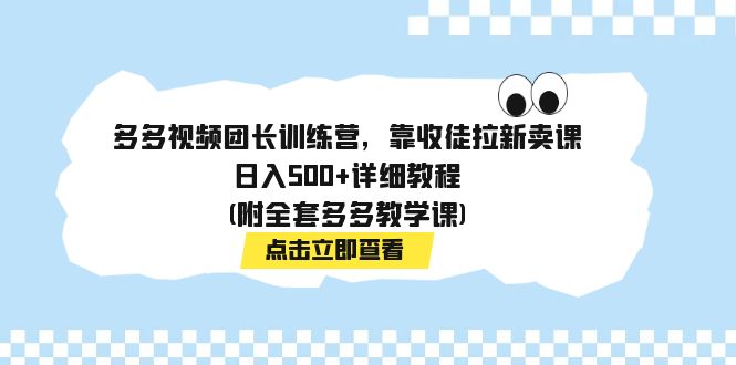 （7565期）多多视频团长训练营，靠收徒拉新卖课，日入500+详细教程(附全套多多教学课)天亦网独家提供-天亦资源网