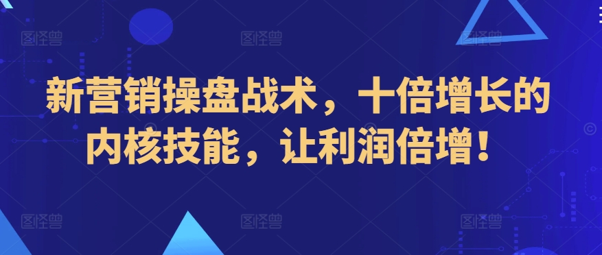 新营销操盘战术，十倍增长的内核技能，让利润倍增！天亦网独家提供-天亦资源网