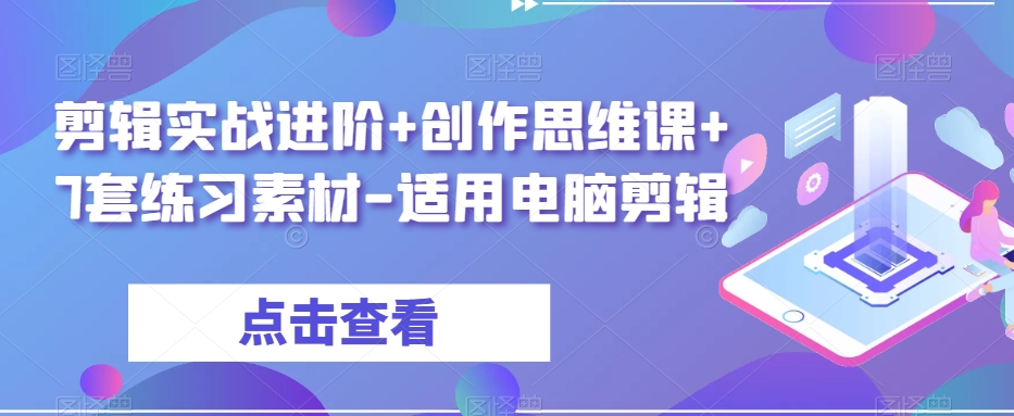 剪辑实战进阶+创作思维课+7套练习素材-适用电脑剪辑天亦网独家提供-天亦资源网