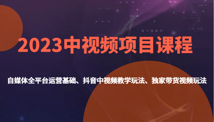 2023中视频项目课程，自媒体全平台运营基础、抖音中视频教学玩法、独家带货视频玩法。天亦网独家提供-天亦资源网