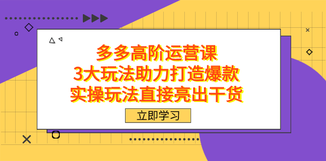 （7545期）拼多多高阶·运营课，3大玩法助力打造爆款，实操玩法直接亮出干货天亦网独家提供-天亦资源网