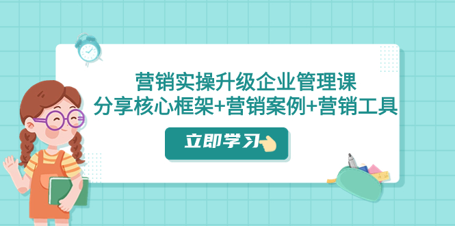 （7821期）营销实操升级·企业管理课：分享核心框架+营销案例+营销工具（课程+文档）天亦网独家提供-天亦资源网