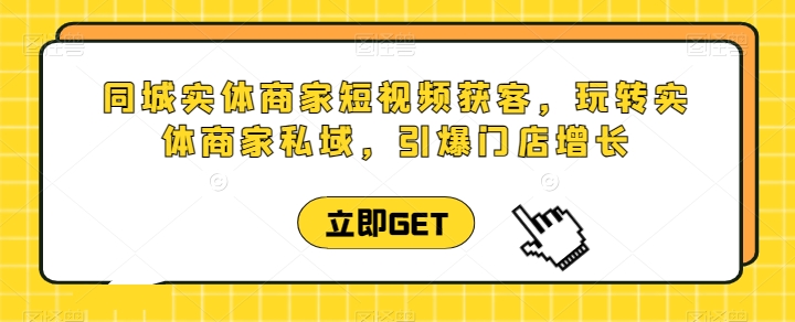 同城实体商家短视频获客直播课，玩转实体商家私域，引爆门店增长天亦网独家提供-天亦资源网