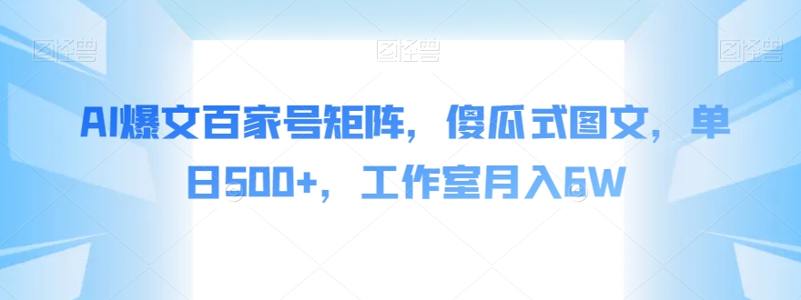 AI爆文百家号矩阵，傻瓜式图文，单日500+，工作室月入6W【揭秘】天亦网独家提供-天亦资源网