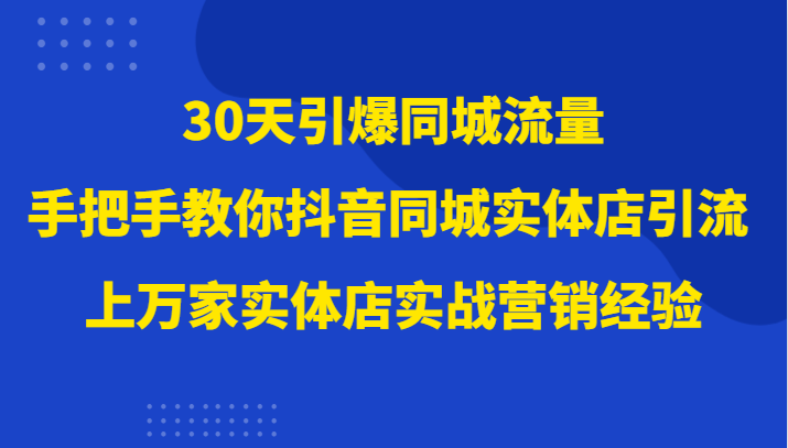 30天引爆同城流量，上万家实体店实战营销经验大佬手把手教你抖音同城实体店引流天亦网独家提供-天亦资源网