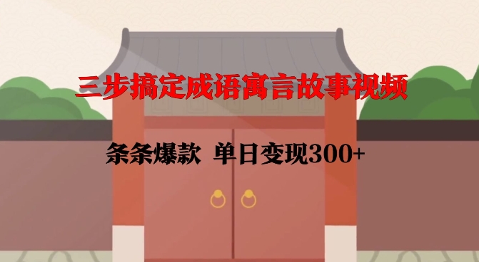 三步搞定成语寓言故事视频，条条爆款，单日变现300+天亦网独家提供-天亦资源网