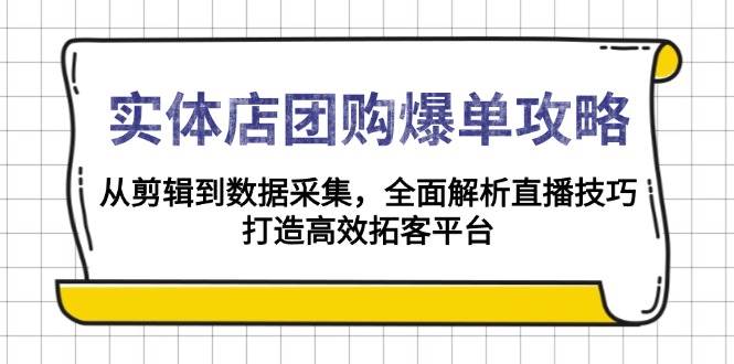 实体店团购爆单攻略：从剪辑到数据采集，全面解析直播技巧，打造高效拓客平台天亦网独家提供-天亦资源网