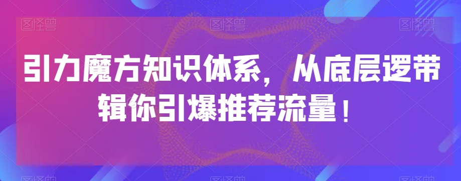 引力魔方知识体系，从底层逻‮带辑‬你引爆‮荐推‬流量！天亦网独家提供-天亦资源网