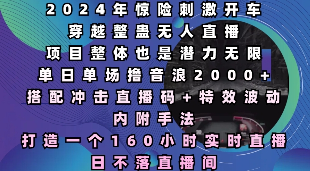 2024年惊险刺激开车穿越整蛊无人直播，单日单场撸音浪2000+，打造一个160小时实时直播日不落直播间天亦网独家提供-天亦资源网