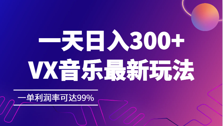 一天日入300+,VX音乐最新玩法，一单利润率可达99%天亦网独家提供-天亦资源网