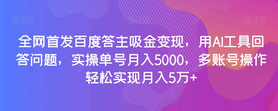 全网首发百度答主吸金变现，用AI工具回答问题，实操单号月入5000，多账号操作轻松实现月入5万+【揭秘】天亦网独家提供-天亦资源网