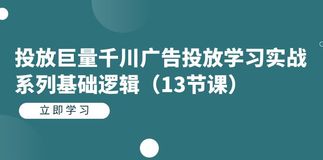 （7239期）投放巨量千川广告投放学习实战系列基础逻辑（13节课）天亦网独家提供-天亦资源网