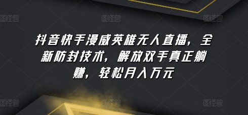 抖音快手漫威英雄无人直播，全新防封技术，解放双手真正躺赚，轻松月入万元天亦网独家提供-天亦资源网