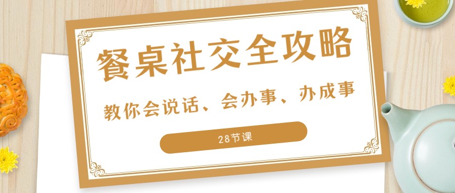 27项餐桌社交全攻略：教你会说话、会办事、办成事（28节课）天亦网独家提供-天亦资源网