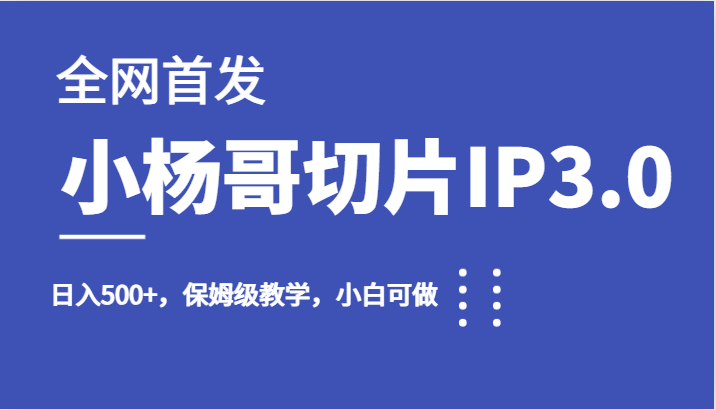 全网首发小杨哥切片IP3.0，日入500+，保姆级教学，小白可做天亦网独家提供-天亦资源网