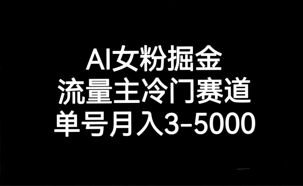 AI女粉掘金，流量主冷门赛道，单号月入3000-5000天亦网独家提供-天亦资源网