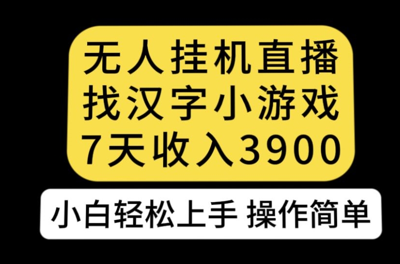 无人直播找汉字小游戏新玩法，7天收益3900，小白轻松上手人人可操作【揭秘】天亦网独家提供-天亦资源网