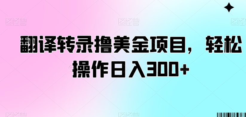 翻译转录撸美金项目，轻松操作日入300+天亦网独家提供-天亦资源网