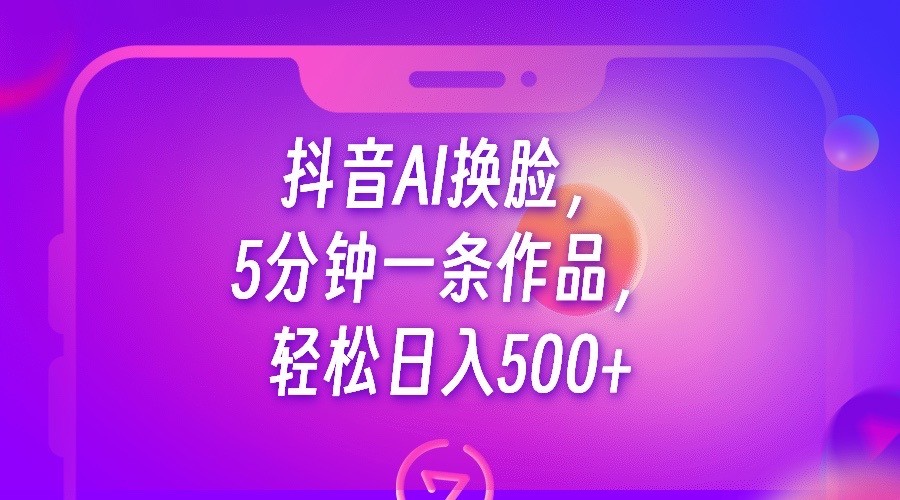 抖音AI换脸，5分钟一条作品，轻松日入500+天亦网独家提供-天亦资源网