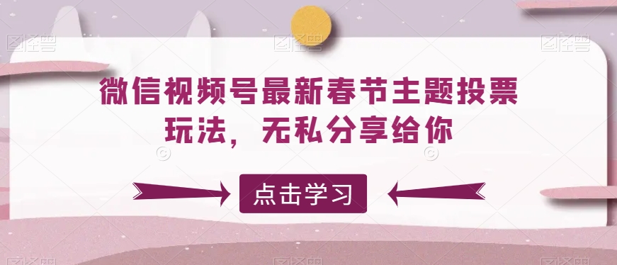 微信视频号最新春节主题投票玩法，无私分享给你天亦网独家提供-天亦资源网