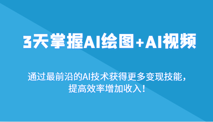 3天掌握AI绘图+AI视频，通过最前沿的AI技术获得更多变现技能，提高效率增加收入！天亦网独家提供-天亦资源网