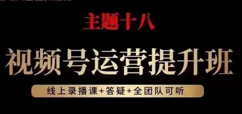 视频号运营提升班，从底层逻辑讲，2023年最佳流量红利！天亦网独家提供-天亦资源网