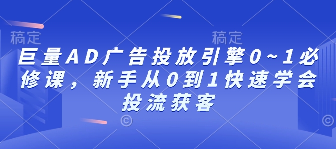 巨量AD广告投放引擎0~1必修课，新手从0到1快速学会投流获客天亦网独家提供-天亦资源网