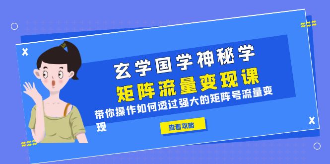 （6445期）玄学国学神秘学矩阵·流量变现课，带你操作如何透过强大的矩阵号流量变现天亦网独家提供-天亦资源网