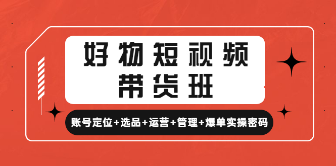 （4613期）好物短视频带货班：账号定位+选品+运营+管理+爆单实操密码！天亦网独家提供-天亦资源网