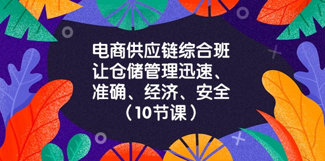 电商供应链综合班，让仓储管理迅速、准确、经济、安全！（10节课）天亦网独家提供-天亦资源网