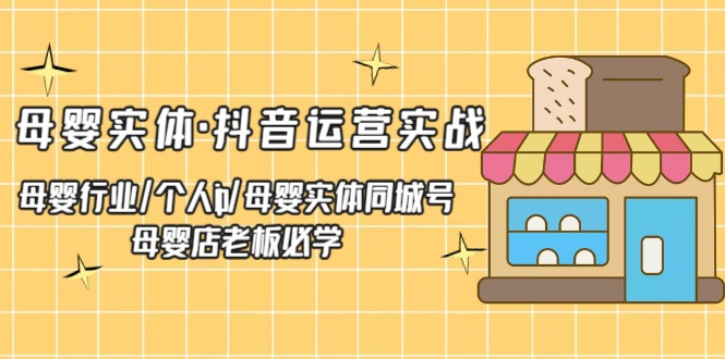 （5156期）母婴实体·抖音运营实战 母婴行业·个人ip·母婴实体同城号 母婴店老板必学天亦网独家提供-天亦资源网