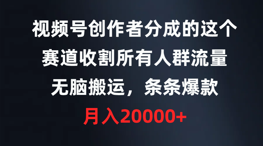 （9406期）视频号创作者分成的这个赛道，收割所有人群流量，无脑搬运，条条爆款，天亦网独家提供-天亦资源网