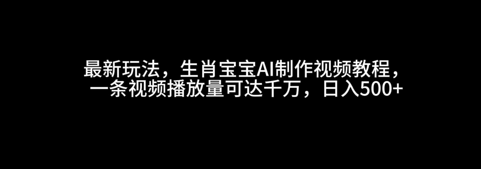 最新玩法，生肖宝宝AI制作视频教程，一条视频播放量可达千万，日入500+天亦网独家提供-天亦资源网