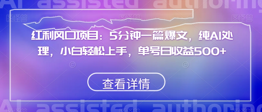 红利风口项目：5分钟一篇爆文，纯AI处理，小白轻松上手，单号日收益500+【揭秘】天亦网独家提供-天亦资源网