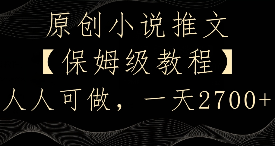 原创小说推文，保姆级教程，人人可做，一天2700天亦网独家提供-天亦资源网