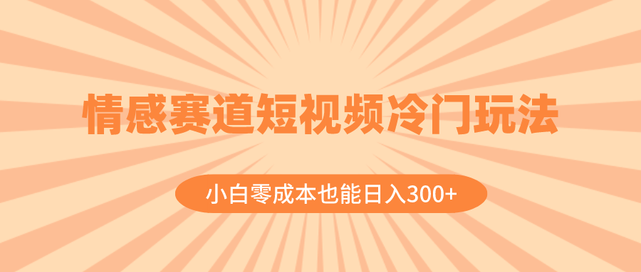 （8346期）情感赛道短视频冷门玩法，小白零成本也能日入300+（教程+素材）天亦网独家提供-天亦资源网