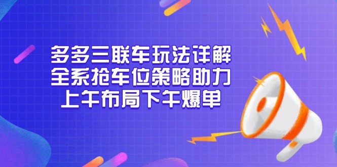 （13828期）多多三联车玩法详解，全系抢车位策略助力，上午布局下午爆单天亦网独家提供-天亦资源网