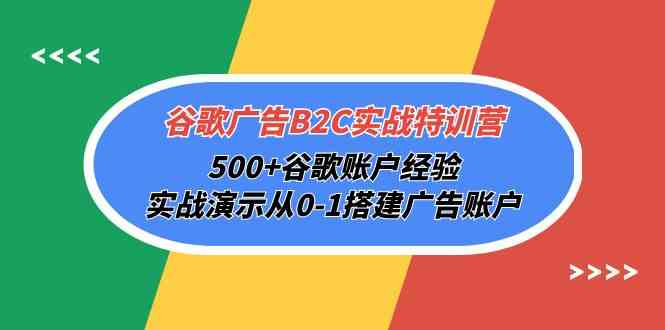 谷歌广告B2C实战特训营，500+谷歌账户经验，实战演示从0-1搭建广告账户天亦网独家提供-天亦资源网