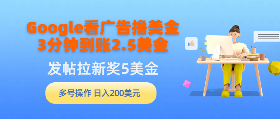 （9678期）Google看广告撸美金，3分钟到账2.5美金，发帖拉新5美金，多号操作，日入天亦网独家提供-天亦资源网