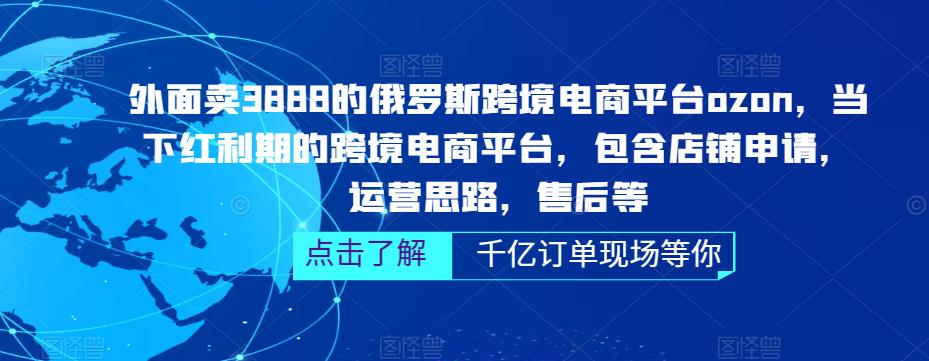 外面卖3888的俄罗斯跨境电商平台ozon运营，当下红利期的跨境电商平台，包含店铺申请，运营思路，售后等天亦网独家提供-天亦资源网